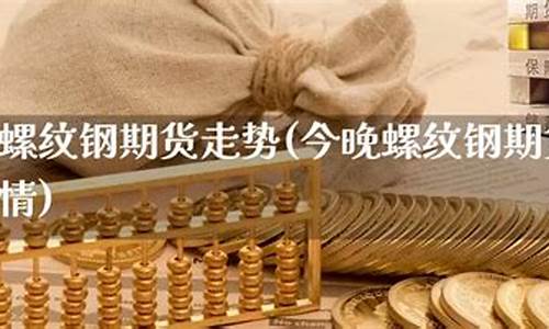 期货今晚走势直播(煤炭期货行情走势)(煤炭期货今天)_https://www.taocizhiliang.com_装修公司_第1张