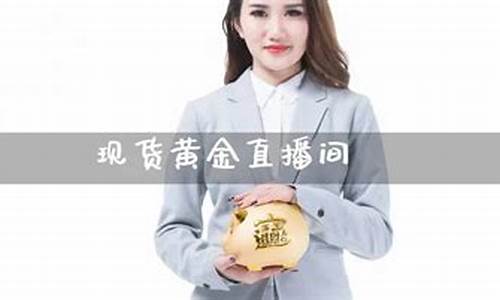 现货黄金期货直播间在哪找到(现货黄金期货直播间在哪找到的)(外汇直播)_https://www.taocizhiliang.com_装修公司_第1张
