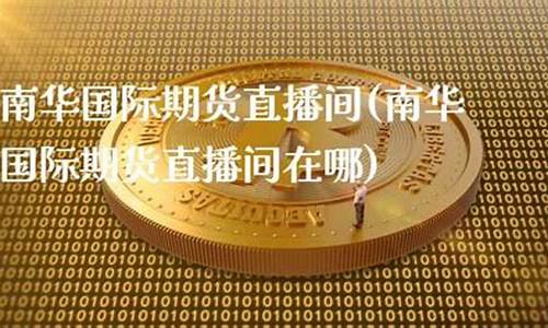 南华财经直播间(南华财经直播间在哪)(南华商学院)_https://www.taocizhiliang.com_装修流程_第1张