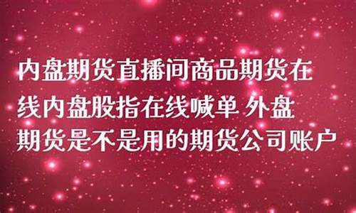内盘期货直播间在线喊单吗(内盘期货直播间在线喊单吗是真的吗)_https://www.taocizhiliang.com_装修公司_第1张